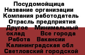 Посудомойщица › Название организации ­ Компания-работодатель › Отрасль предприятия ­ Другое › Минимальный оклад ­ 1 - Все города Работа » Вакансии   . Калининградская обл.,Светловский городской округ 